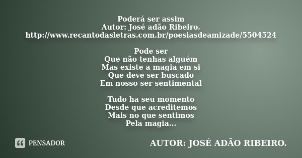 Poderá ser assim Autor: José adão Ribeiro. http://www.recantodasletras.com.br/poesiasdeamizade/5504524 Pode ser Que não tenhas alguém Mas existe a magia em si Q... Frase de Autor: José adão Ribeiro..