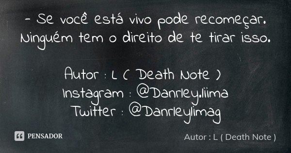 - Se você está vivo pode recomeçar. Ninguém tem o direito de te tirar isso. Autor : L ( Death Note ) Instagram : @Danrley.liima Twitter : @Danrleylimag... Frase de Autor : L ( Death Note ).