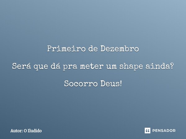 ⁠Primeiro de Dezembro Será que dá pra meter um shape ainda? Socorro Deus!... Frase de Autor: O Iludido.