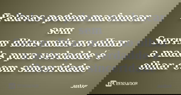 Palavas podem machucar sem Serem ditas mais no olhar a mais pura verdadde é olhar com sinceridade... Frase de autor.