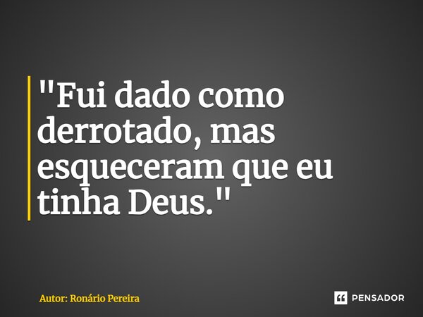 ⁠"Fui dado como derrotado, mas esqueceram que eu tinha Deus."... Frase de Autor: Ronário Pereira.