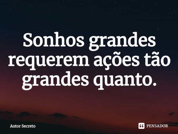⁠Sonhos grandes requerem ações tão grandes quanto.... Frase de Autor Secreto.