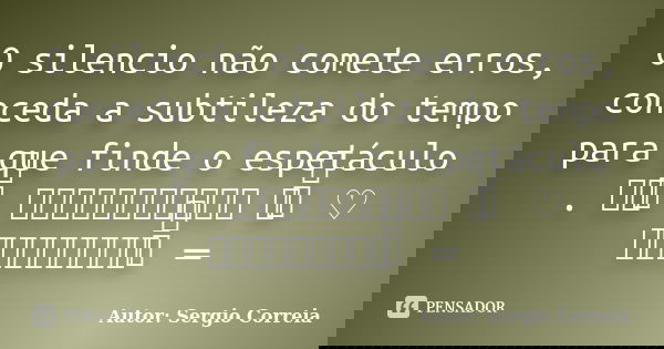 O silencio não comete erros, conceda a subtileza do tempo para que finde o espetáculo . ══ ིྀ ═══════════ ♡ ིྀ ♡ ═════════ ིྀ ═... Frase de Autor: Sergio Correia.