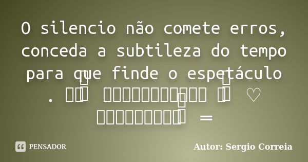 O silencio não comete erros, conceda a subtileza do tempo para que finde o espetáculo . ══ ིྀ ═══════════ ♡ ིྀ ♡ ═════════ ིྀ ═... Frase de Autor: Sergio Correia.