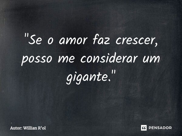 ⁠"Se o amor faz crescer, posso me considerar um gigante."... Frase de Autor: Willian R'ol.