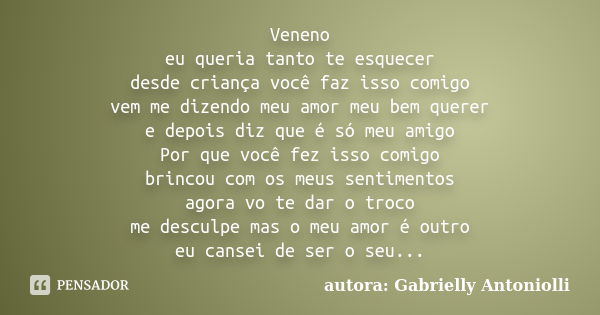 Veneno eu queria tanto te esquecer desde criança você faz isso comigo vem me dizendo meu amor meu bem querer e depois diz que é só meu amigo Por que você fez is... Frase de autora: Gabrielly Antoniolli.