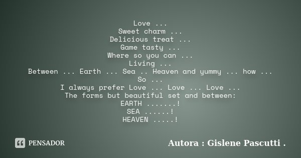Love ... Sweet charm ... Delicious treat ... Game tasty ... Where so you can ... Living ... Between ... Earth ... Sea .. Heaven and yummy ... how ... So ... I a... Frase de Autora : Gislene Pascutti ..