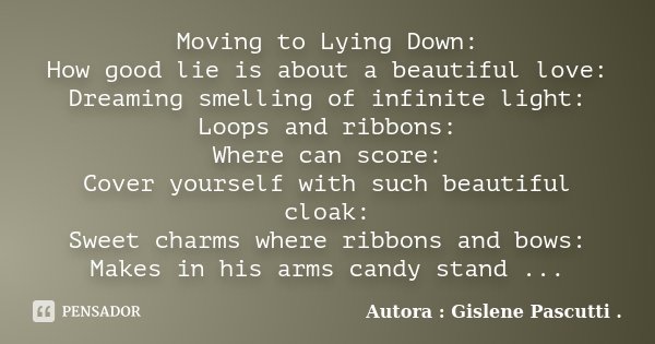 Moving to Lying Down: How good lie is about a beautiful love: Dreaming smelling of infinite light: Loops and ribbons: Where can score: Cover yourself with such ... Frase de Autora : Gislene Pascutti ..