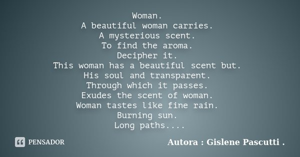 Woman. A beautiful woman carries. A mysterious scent. To find the aroma. Decipher it. This woman has a beautiful scent but. His soul and transparent. Through wh... Frase de Autora : Gislene Pascutti ..
