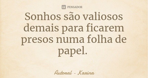 Sonhos são valiosos demais para ficarem presos numa folha de papel.... Frase de Autoral - Karina.