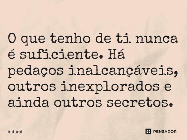 O que tenho de ti nunca é suficiente. Há pedaços inalcançáveis, outros inexplorados e ainda outros secretos.⁠... Frase de Autoral.