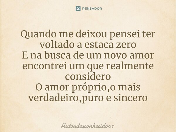 ⁠Quando me deixou pensei ter voltado a estaca zero E na busca de um novo amor encontrei um que realmente considero O amor próprio,o mais verdadeiro,puro e since... Frase de Autordesconhecido01.