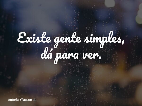 Existe gente simples, dá para ver.... Frase de Autoria: Glaucon de.