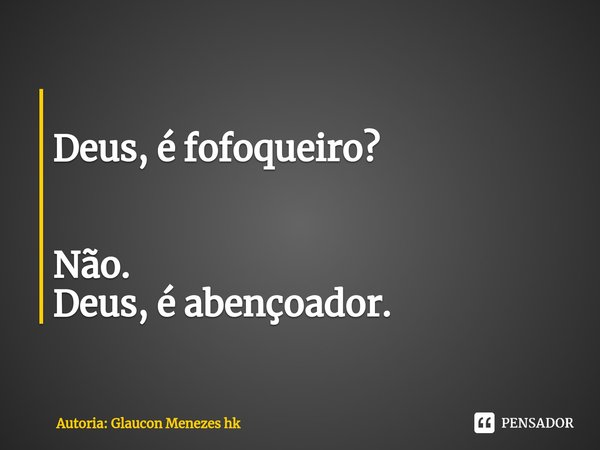 ⁠
Deus,é fofoqueiro? Não.
Deus,é abençoador.... Frase de Autoria: Glaucon Menezes hk.