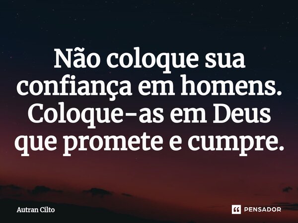 Não coloque sua confiança em homens. Coloque-as em Deus que promete e cumpre.⁠... Frase de Autran Cilto.