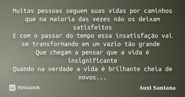 Muitas pessoas seguem suas vidas por caminhos que na maioria das vezes não os deixam satisfeitos E com o passar do tempo essa insatisfação vai se transformando ... Frase de Auxi Santana.