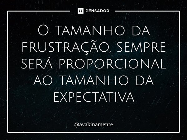 ⁠O tamanho da frustração, sempre será proporcional ao tamanho da expectativa... Frase de avakinamente.