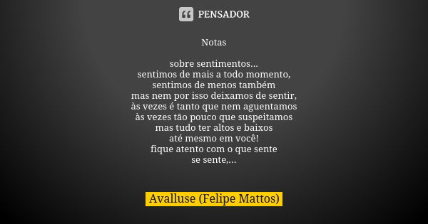 Notas sobre sentimentos... sentimos de mais a todo momento, sentimos de menos também mas nem por isso deixamos de sentir, às vezes é tanto que nem aguentamos às... Frase de Avalluse (Felipe Mattos).