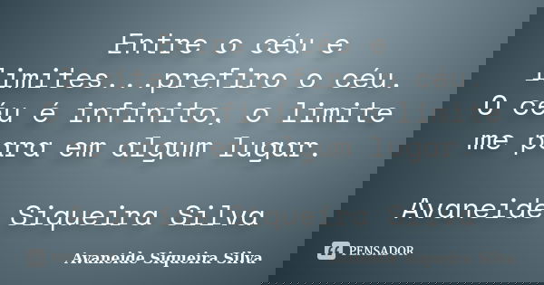 Entre o céu e limites...prefiro o céu. O céu é infinito, o limite me para em algum lugar. Avaneide Siqueira Silva... Frase de Avaneide Siqueira Silva.