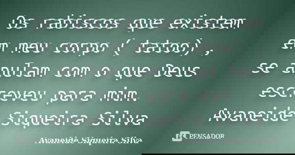 Os rabiscos que existem em meu corpo ( tatoo) , se anulam com o que Deus escreveu para mim. Avaneide Siqueira Silva... Frase de Avaneide Siqueira Silva.