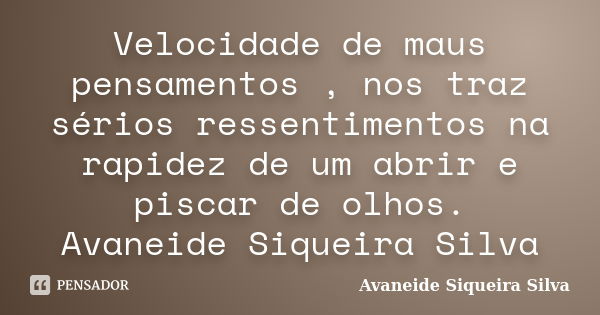 Velocidade de maus pensamentos , nos traz sérios ressentimentos na rapidez de um abrir e piscar de olhos. Avaneide Siqueira Silva... Frase de Avaneide Siqueira Silva.