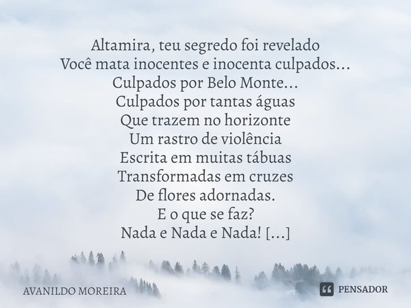 ⁠Altamira, teu segredo foi revelado Você mata inocentes e inocenta culpados... Culpados por Belo Monte... Culpados por tantas águas Que trazem no horizonte Um r... Frase de Avanildo Moreira.