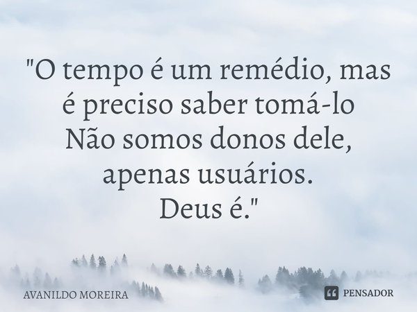 ⁠"O tempo é um remédio, mas é preciso saber tomá-lo Não somos donos dele, apenas usuários. Deus é."... Frase de Avanildo Moreira.