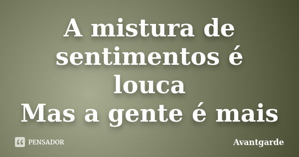 A mistura de sentimentos é louca Mas a gente é mais... Frase de Avantgarde.