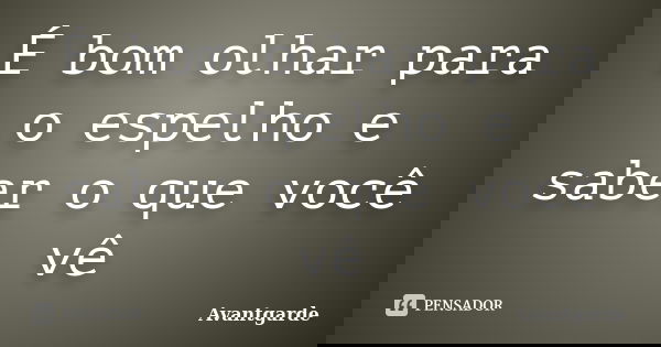 É bom olhar para o espelho e saber o que você vê... Frase de Avantgarde.