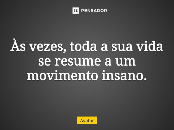 ⁠Às vezes, toda a sua vida se resume a um movimento insano.... Frase de Avatar.