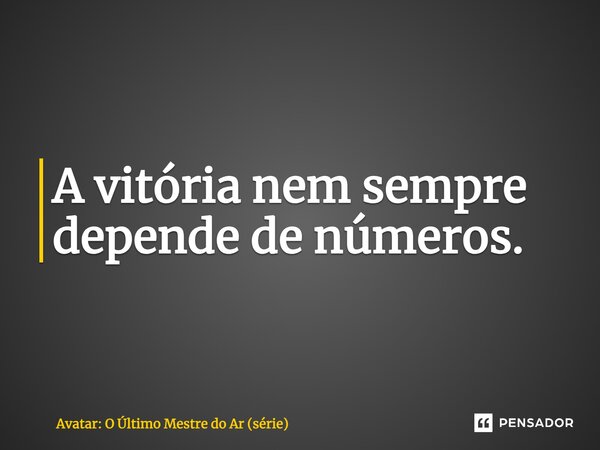 ⁠A vitória nem sempre depende de números.... Frase de Avatar: O Último Mestre do Ar (série).