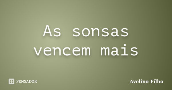 As sonsas vencem mais... Frase de Avelino Filho.