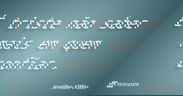 É triste não saber mais em quem confiar.... Frase de Avelino Filho.