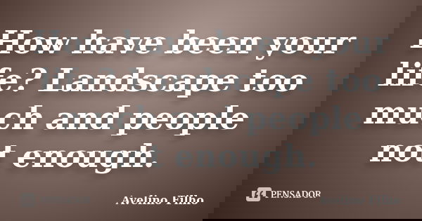 How have been your life? Landscape too much and people not enough.... Frase de Avelino Filho.