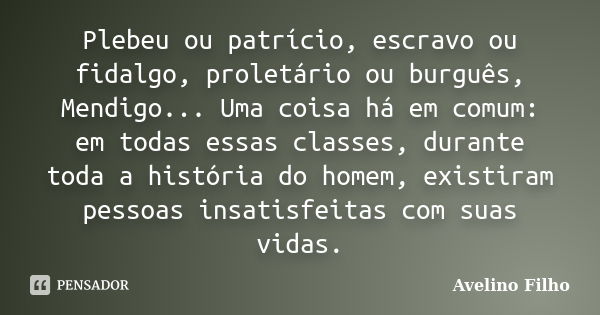 Plebeu ou patrício, escravo ou fidalgo, proletário ou burguês, Mendigo... Uma coisa há em comum: em todas essas classes, durante toda a história do homem, exist... Frase de Avelino Filho.