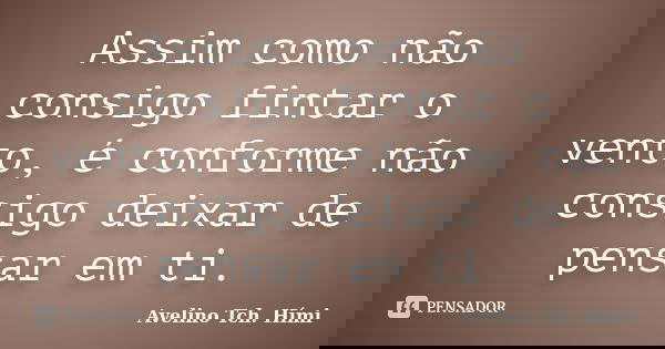 Assim como não consigo fintar o vento, é conforme não consigo deixar de pensar em ti.... Frase de Avelino Tch. Hími.