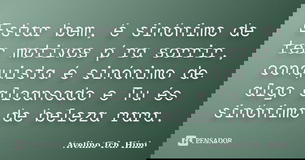 Estar bem, é sinónimo de ter motivos p´ra sorrir, conquista é sinónimo de algo alcansado e Tu és sinónimo de beleza rara.... Frase de Avelino Tch. Hími.