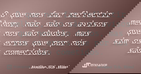 O que nos faz reflectir melhor, não são os avisos que nos são dados, mas sim os erros que por nós são cometidos.... Frase de Avelino Tch. Hími.