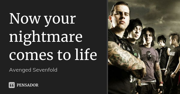 Now your nightmare comes to life... Frase de Avenged Sevenfold.