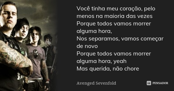 Você tinha meu coração, pelo menos na maioria das vezes Porque todos vamos morrer alguma hora, Nos separamos, vamos começar de novo Porque todos vamos morrer al... Frase de Avenged Sevenfold.
