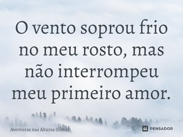 ⁠O vento soprou frio no meu rosto, mas não interrompeu meu primeiro amor.... Frase de Aventuras nas Alturas (filme).