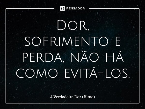 ⁠Dor, sofrimento e perda, não há como evitá-los.... Frase de A Verdadeira Dor (filme).