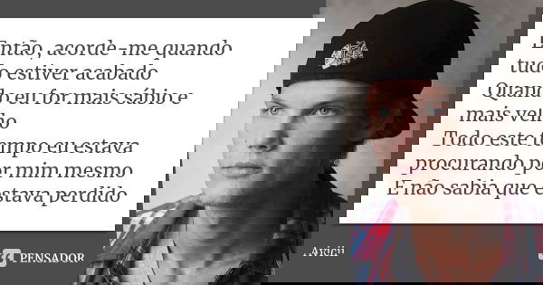 Então, acorde-me quando tudo estiver acabado Quando eu for mais sábio e mais velho Todo este tempo eu estava procurando por mim mesmo E não sabia que estava per... Frase de Avicii.