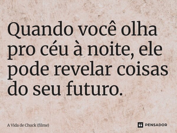 ⁠Quando você olha pro céu à noite, ele pode revelar coisas do seu futuro.... Frase de A Vida de Chuck (filme).