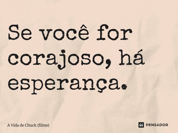 ⁠Se você for corajoso, há esperança.... Frase de A Vida de Chuck (filme).