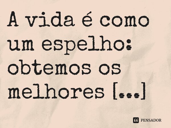 A vida é como um espelho: obtemos os melhores resultados quando sorrimos.
