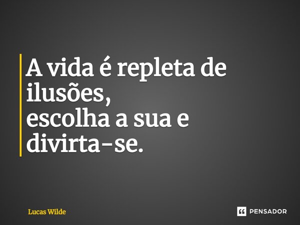 ⁠A vida é repleta de ilusões, escolha a sua e divirta-se.... Frase de Lucas Wilde.