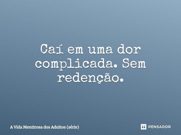 ⁠Caí em uma dor complicada. Sem redenção.... Frase de A Vida Mentirosa dos Adultos (série).