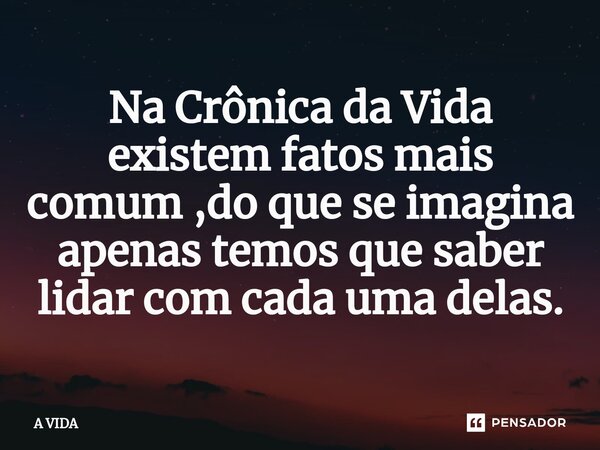 ⁠Na Crônica da Vida existem fatos mais comum ,do que se imagina apenas temos que saber lidar com cada uma delas.... Frase de A vida.