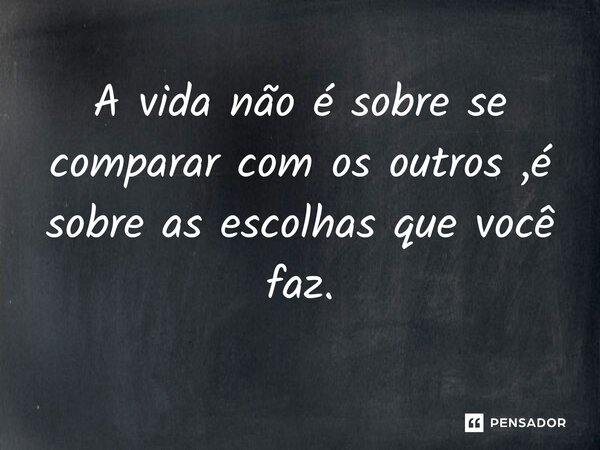 ⁠A vida não é sobre se comparar com os outros ,é sobre as escolhas que você faz.